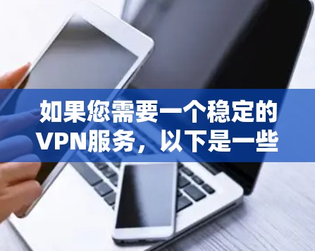如果您需要一个稳定的VPN服务,以下是一些推荐的选项 如果您需要一个稳定的VPN服务,以下是一些推荐的选项
