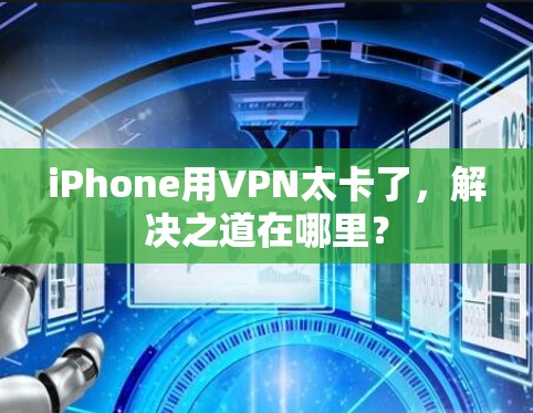 iPhone用VPN太卡了，解决之道在哪里？