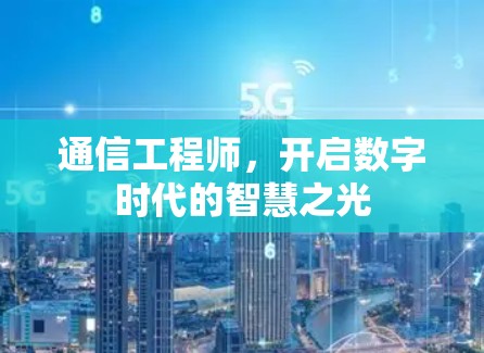 通信工程师,开启数字时代的智慧之光 通信工程师,开启数字时代的智慧之光