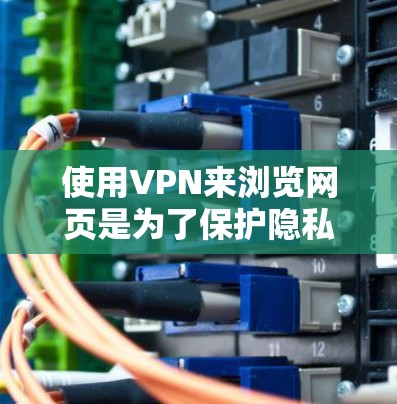 使用VPN来浏览网页是为了保护隐私和安全。以下是详细的步骤说明 使用VPN来浏览网页是为了保护隐私和安全。以下是详细的步骤说明