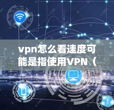vpn怎么看速度可能是指使用VPN(如NordVPN、ExpressVPN等)来连接到外部网络时的连接速度情况。以下是一些可能的解释和步骤,帮助你了解如何查看或优化VPN连接的速度 vpn怎么看速度可能是指使用VPN(如NordVPN、ExpressVPN等)来连接到外部网络时的连接速度情况。以下是一些可能的解释和步骤,帮助你了解如何查看或优化VPN连接的速度