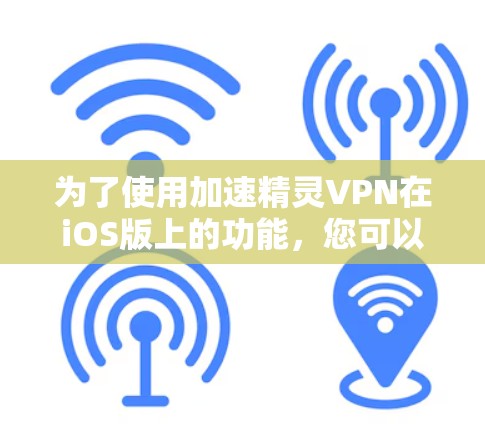 为了使用加速精灵VPN在iOS版上的功能,您可以按照以下步骤进行操作 为了使用加速精灵VPN在iOS版上的功能,您可以按照以下步骤进行操作
