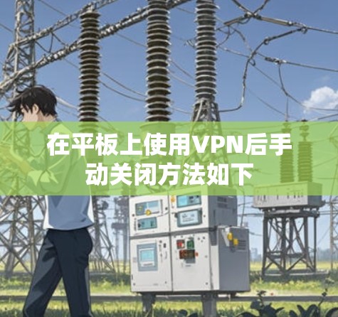 在平板上使用VPN后手动关闭方法如下