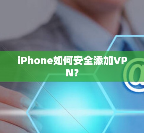 iPhone如何安全添加VPN? iPhone如何安全添加VPN?
