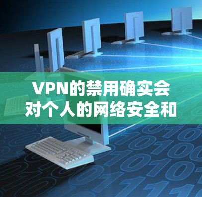 VPN的禁用确实会对个人的网络安全和使用便利性产生影响。以下是一些可能的影响 VPN的禁用确实会对个人的网络安全和使用便利性产生影响。以下是一些可能的影响