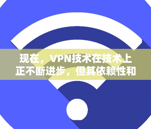 现在,VPN技术在技术上正不断进步,但其依赖性和安全性仍存在挑战。虽然技术进步使VPN的使用更加便捷,但用户仍需谨慎使用,确保在使用过程中遵守相关法律法规和网络安全规范。以下是一些关键点 现在,VPN技术在技术上正不断进步,但其依赖性和安全性仍存在挑战。虽然技术进步使VPN的使用更加便捷,但用户仍需谨慎使用,确保在使用过程中遵守相关法律法规和网络安全规范。以下是一些关键点