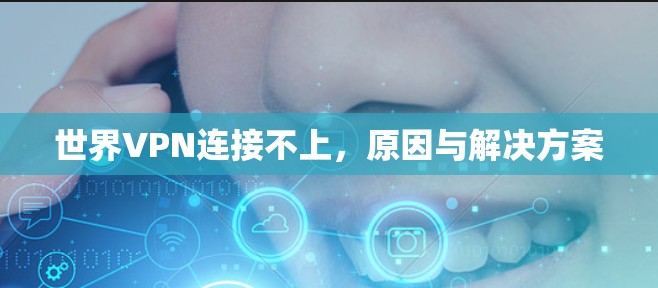 世界VPN连接不上,原因与解决方案 世界VPN连接不上,原因与解决方案