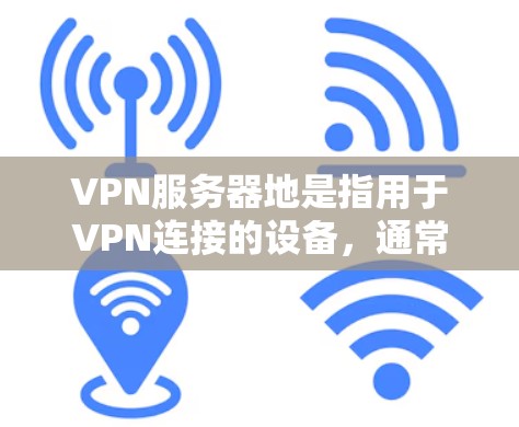 VPN服务器地是指用于VPN连接的设备,通常位于网络中,用于传输数据。以下是关于服务器地的详细信息 VPN服务器地是指用于VPN连接的设备,通常位于网络中,用于传输数据。以下是关于服务器地的详细信息