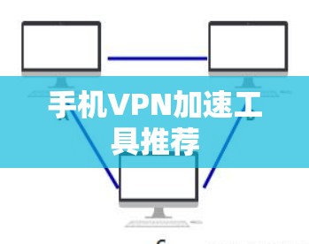 手机VPN加速工具推荐 手机VPN加速工具推荐