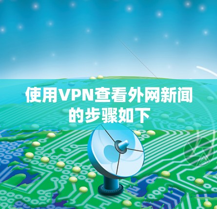 使用VPN查看外网新闻的步骤如下 使用VPN查看外网新闻的步骤如下