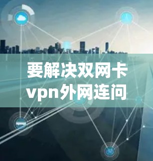 要解决双网卡vpn外网连问题，您可以按照以下步骤进行