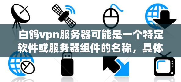 白鸽vpn服务器可能是一个特定软件或服务器组件的名称,具体含义可能因上下文而异。以下是关于这个术语的一些可能解释和建议 白鸽vpn服务器可能是一个特定软件或服务器组件的名称,具体含义可能因上下文而异。以下是关于这个术语的一些可能解释和建议