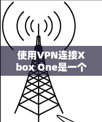 使用VPN连接Xbox One是一个可靠但安全的方式,确保你在没有安装软件时也能享受游戏。以下是详细的步骤指南 使用VPN连接Xbox One是一个可靠但安全的方式,确保你在没有安装软件时也能享受游戏。以下是详细的步骤指南