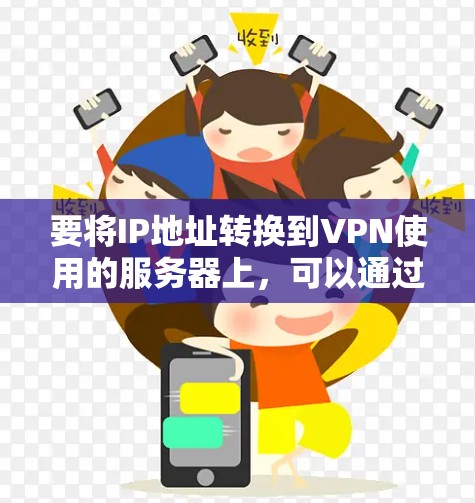 要将IP地址转换到VPN使用的服务器上,可以通过以下步骤实现。以下是一个通用的步骤指南 要将IP地址转换到VPN使用的服务器上,可以通过以下步骤实现。以下是一个通用的步骤指南