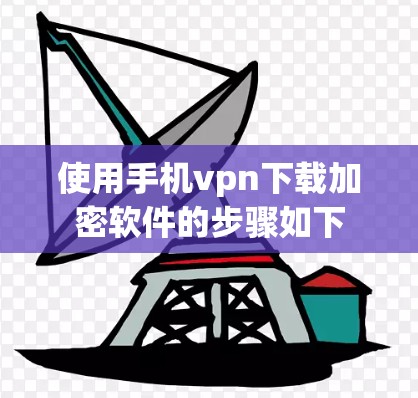 使用手机vpn下载加密软件的步骤如下 使用手机vpn下载加密软件的步骤如下