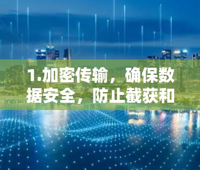 1.加密传输,确保数据安全,防止截获和滥用 1.加密传输,确保数据安全,防止截获和滥用