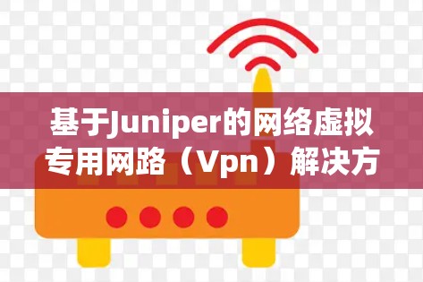 基于Juniper的网络虚拟专用网路（Vpn）解决方案