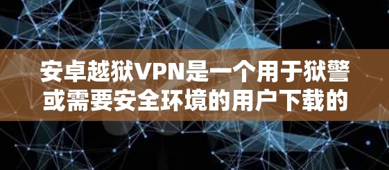 安卓越狱VPN是一个用于狱警或需要安全环境的用户下载的VPN服务。它提供了一个安全的网络环境,用于访问互联网时可以避免被监控或泄露信息 安卓越狱VPN是一个用于狱警或需要安全环境的用户下载的VPN服务。它提供了一个安全的网络环境,用于访问互联网时可以避免被监控或泄露信息
