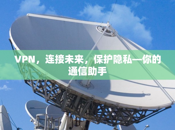 VPN，连接未来，保护隐私—你的通信助手