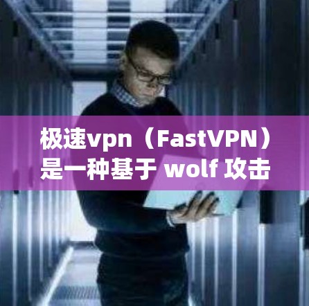 极速vpn(FastVPN)是一种基于 wolf 攻击技术的VPN服务,旨在提供安全、便捷的网络访问体验。以下是一些可能有用的信息和问题 极速vpn(FastVPN)是一种基于 wolf 攻击技术的VPN服务,旨在提供安全、便捷的网络访问体验。以下是一些可能有用的信息和问题