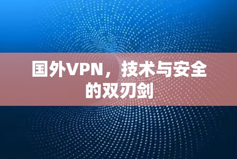 国外VPN，技术与安全的双刃剑