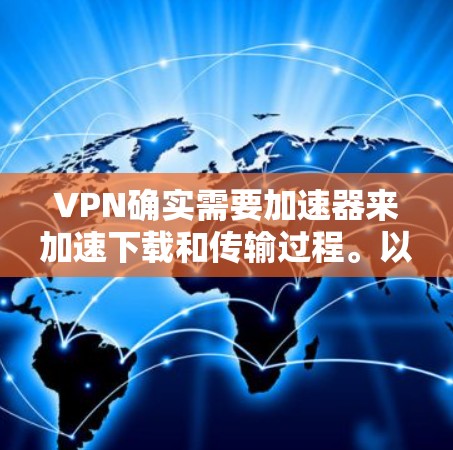 VPN确实需要加速器来加速下载和传输过程。以下是几种常用的VPN加速器及其特点 VPN确实需要加速器来加速下载和传输过程。以下是几种常用的VPN加速器及其特点