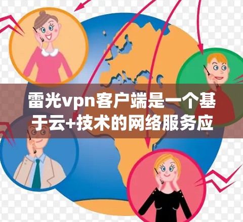 雷光vpn客户端是一个基于云+技术的网络服务应用,提供多种云网络功能,如VPN、云文件存储、云视频、智能设备管理等。以下是关于雷光vpn客户端的详细介绍 雷光vpn客户端是一个基于云+技术的网络服务应用,提供多种云网络功能,如VPN、云文件存储、云视频、智能设备管理等。以下是关于雷光vpn客户端的详细介绍