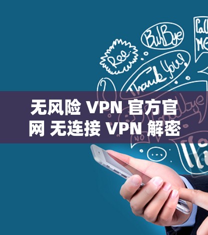 无风险 VPN 官方官网 无连接 VPN 解密工具 无风险 VPN 官方官网 无连接 VPN 解密工具