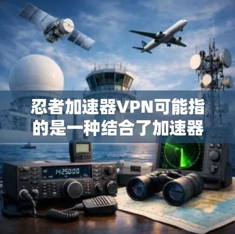 忍者加速器VPN可能指的是一种结合了加速器功能和VPN功能的软件,用于在特定网络环境中快速连接和高效传输数据。以下是关于这一问题的详细解释和推荐 忍者加速器VPN可能指的是一种结合了加速器功能和VPN功能的软件,用于在特定网络环境中快速连接和高效传输数据。以下是关于这一问题的详细解释和推荐