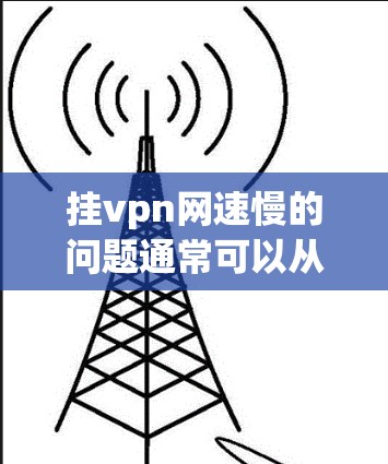 挂vpn网速慢的问题通常可以从以下几个方面进行排查和解决