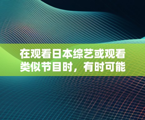 在观看日本综艺或观看类似节目时，有时可能会遇到VPN访问的问题。以下是一些通用的步骤和方法，帮助您顺利完成VPN访问
