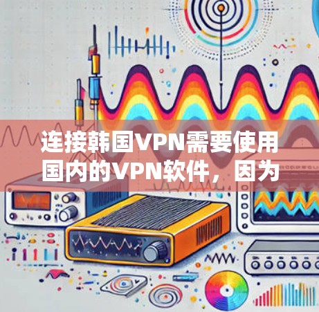 连接韩国VPN需要使用国内的VPN软件,因为这些软件通常基于中国的网络环境,而不是韩国的网络。以下是一些常用的国内VPN软件推荐,帮助您将服务连接到韩国的网络 连接韩国VPN需要使用国内的VPN软件,因为这些软件通常基于中国的网络环境,而不是韩国的网络。以下是一些常用的国内VPN软件推荐,帮助您将服务连接到韩国的网络