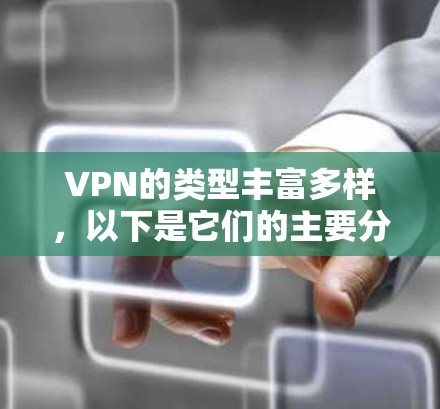 VPN的类型丰富多样，以下是它们的主要分类和特点