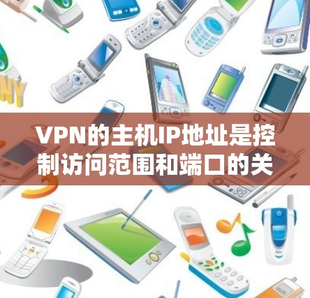 VPN的主机IP地址是控制访问范围和端口的关键。以下是详细的步骤说明 VPN的主机IP地址是控制访问范围和端口的关键。以下是详细的步骤说明