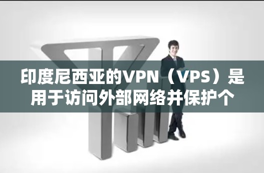 印度尼西亚的VPN(VPS)是用于访问外部网络并保护个人数据的网络服务。印度尼西亚的VPN服务可以通过以下几种方式获得 印度尼西亚的VPN(VPS)是用于访问外部网络并保护个人数据的网络服务。印度尼西亚的VPN服务可以通过以下几种方式获得
