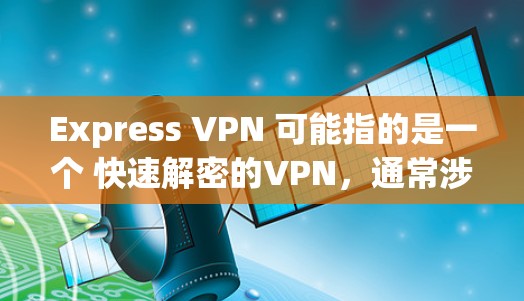 Express VPN 可能指的是一个 快速解密的VPN,通常涉及 加密解密 技术,如 AES-256。以下是对 Express VPN 的一些基本信息和优缺点 Express VPN 可能指的是一个 快速解密的VPN,通常涉及 加密解密 技术,如 AES-256。以下是对 Express VPN 的一些基本信息和优缺点