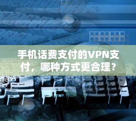 手机话费支付的VPN支付，哪种方式更合理？