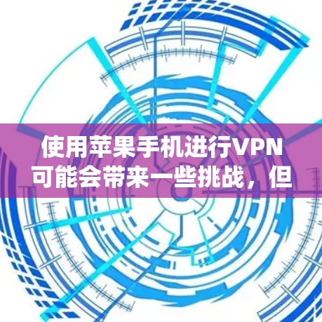 使用苹果手机进行VPN可能会带来一些挑战，但通过以下步骤可以系统性地解决这些问题