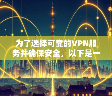 为了选择可靠的VPN服务并确保安全，以下是一个分步指南