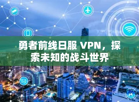 勇者前线日服 VPN,探索未知的战斗世界 勇者前线日服 VPN,探索未知的战斗世界