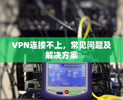 VPN连接不上，常见问题及解决方案