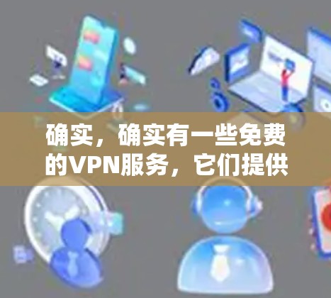 确实，确实有一些免费的VPN服务，它们提供了访问其他网络的VPN功能，允许用户进行视频通话或文件共享，同时保护隐私。以下是这些免费VPN服务的详细信息