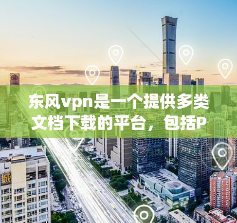 东风vpn是一个提供多类文档下载的平台,包括PPT、PDF、Word文档等资源。如果你需要下载学习资料或软件,可以按照以下步骤操作 东风vpn是一个提供多类文档下载的平台,包括PPT、PDF、Word文档等资源。如果你需要下载学习资料或软件,可以按照以下步骤操作