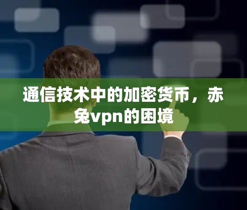 通信技术中的加密货币，赤兔vpn的困境