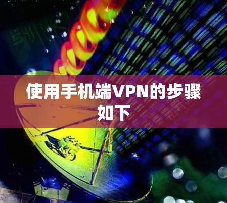 使用手机端VPN的步骤如下 使用手机端VPN的步骤如下