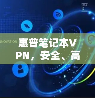 惠普笔记本VPN,安全、高效、便捷的连接之道 惠普笔记本VPN,安全、高效、便捷的连接之道
