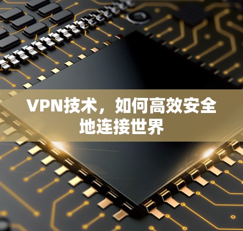 VPN技术，如何高效安全地连接世界