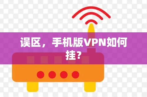 误区,手机版VPN如何挂? 误区,手机版VPN如何挂?