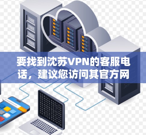 要找到沈苏VPN的客服电话,建议您访问其官方网站或官方客服渠道获取准确信息。以下是一个步骤指南 要找到沈苏VPN的客服电话,建议您访问其官方网站或官方客服渠道获取准确信息。以下是一个步骤指南