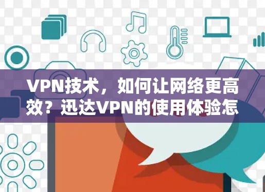 VPN技术,如何让网络更高效?迅达VPN的使用体验怎么样? VPN技术,如何让网络更高效?迅达VPN的使用体验怎么样?